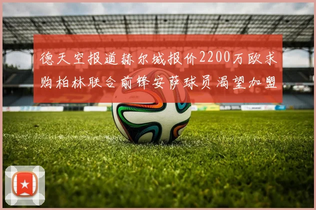 德天空报道赫尔城报价2200万欧求购柏林联合前锋安萨球员渴望加盟英超