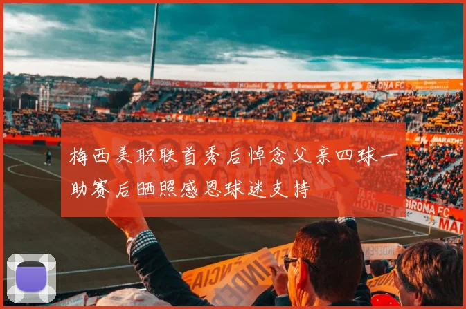 梅西美职联首秀后悼念父亲四球一助赛后晒照感恩球迷支持